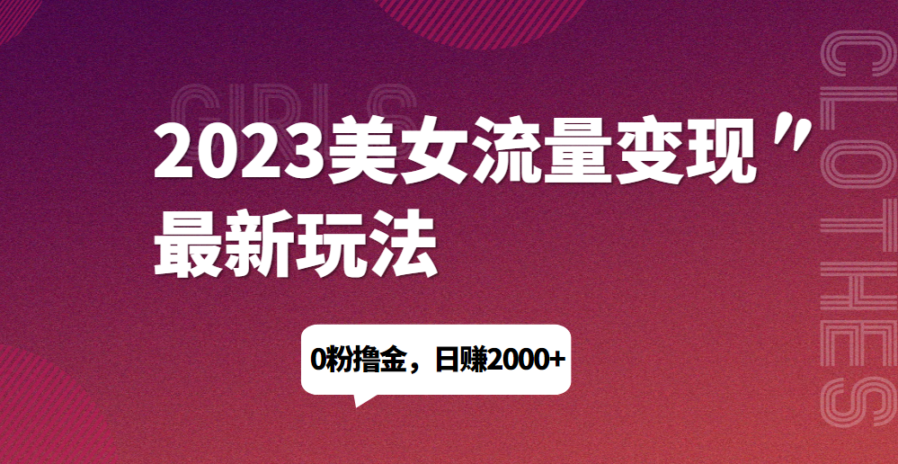 2023美女流量变现最新玩法，0粉撸金，日赚1500+，实测日引流200+-染尘轻创社