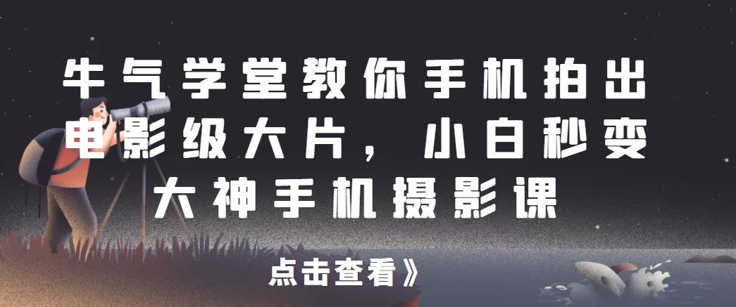 牛气学堂教你手机拍出电影级大片，小白秒变大神手机摄影课-染尘轻创社