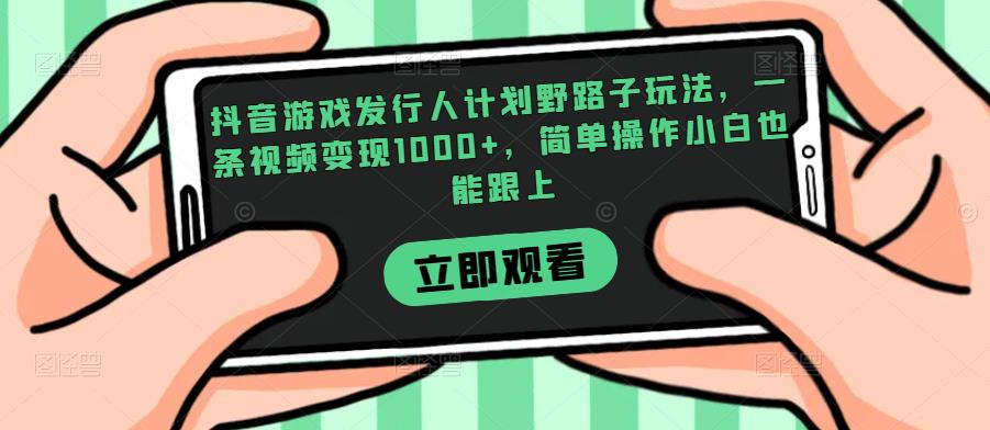 抖音游戏发行人计划野路子玩法，一条视频变现1000+，简单操作小白也能跟上【揭秘】-染尘轻创社