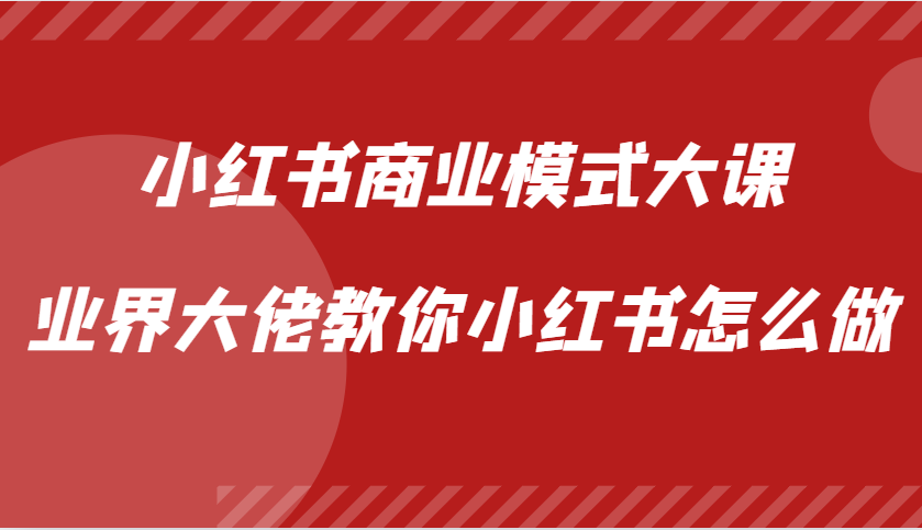 小红书商业模式大课，业界大佬教你小红书怎么做【视频课】-染尘轻创社