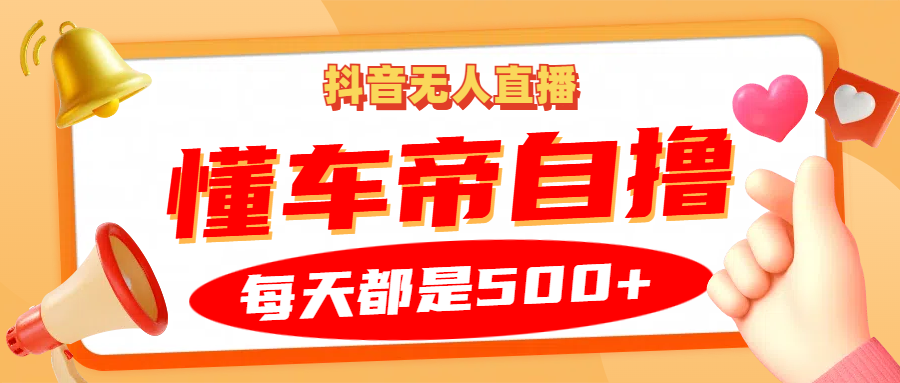 抖音无人直播“懂车帝”自撸玩法，每天2小时收益500+-染尘轻创社