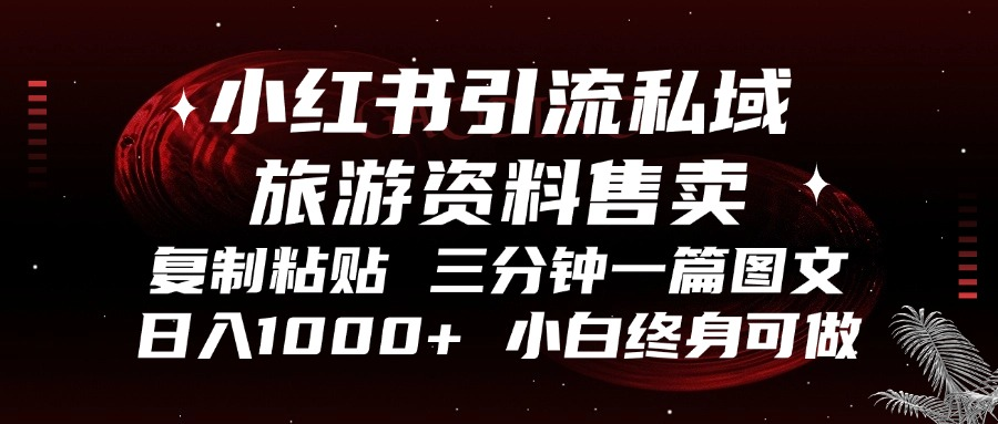 小红书引流私域旅游资料售卖，复制粘贴，三分钟一篇图文，日入1000+，…-染尘轻创社