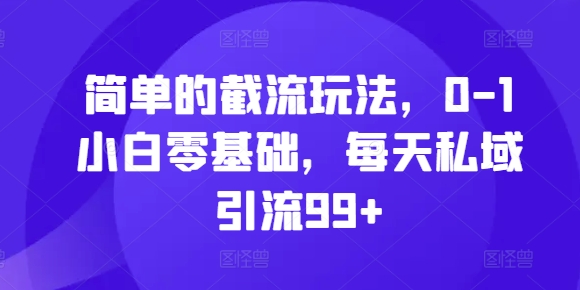 简单的截流玩法，0-1小白零基础，每天私域引流99+【揭秘】-染尘轻创社