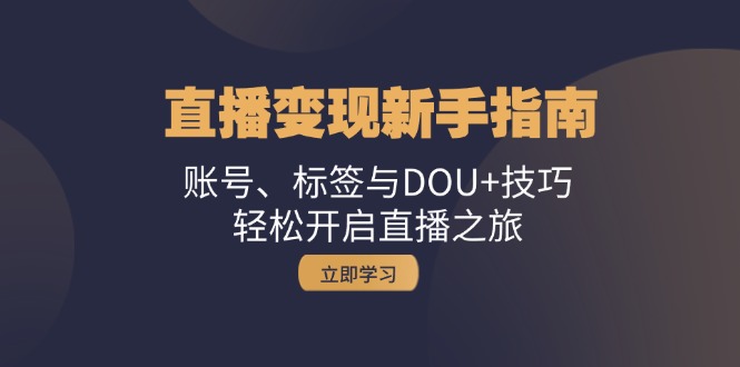 直播变现新手指南：账号、标签与DOU+技巧，轻松开启直播之旅-染尘轻创社