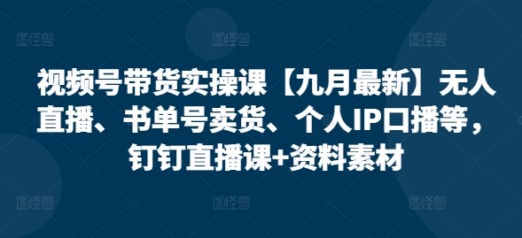 视频号带货实操课【10月最新】无人直播、书单号卖货、个人IP口播等，钉钉直播课+资料素材-染尘轻创社