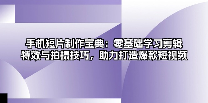 手机短片制作宝典：零基础学习剪辑、特效与拍摄技巧，助力打造爆款短视频-染尘轻创社