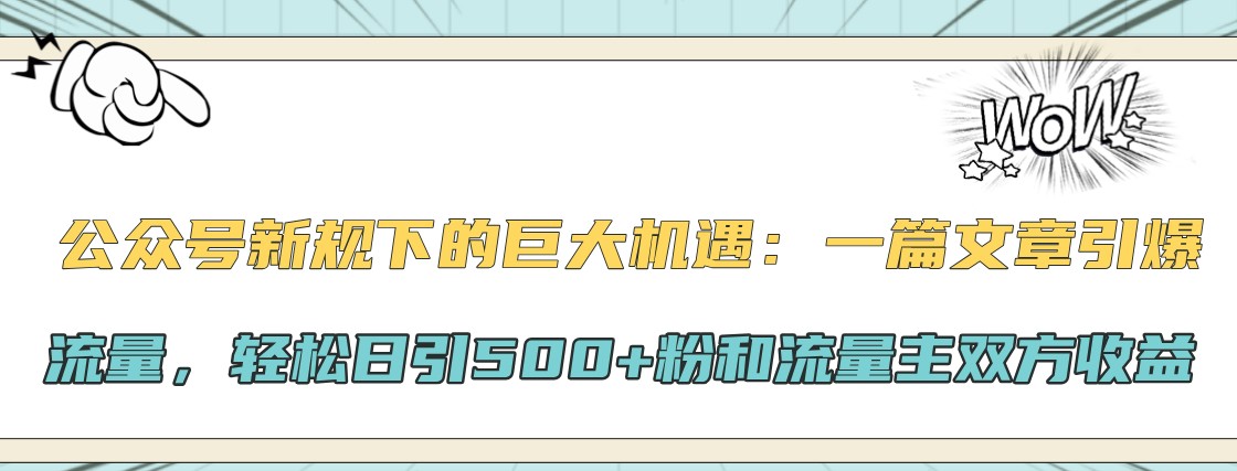 公众号新规下的巨大机遇：一篇文章引爆流量，轻松日引500+粉和流量主双方收益-染尘轻创社