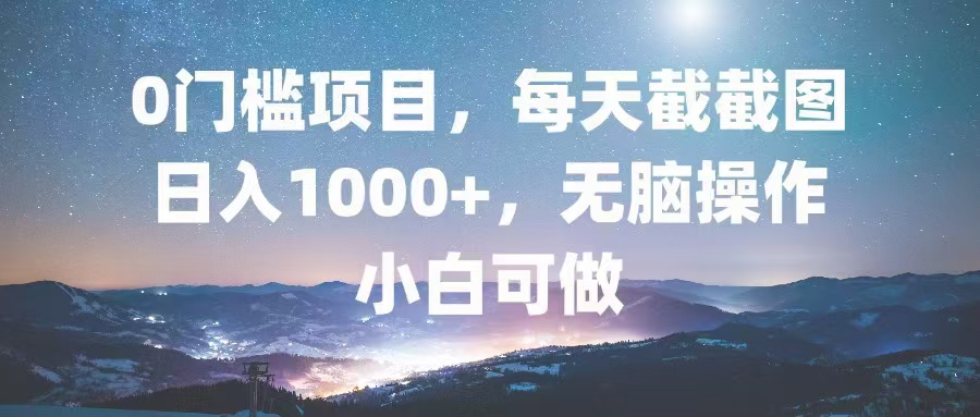 0门槛项目，每天截截图，日入1000+，轻松无脑，小白可做-染尘轻创社