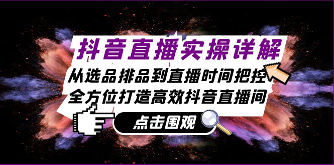 抖音直播实操详解：从选品排品到直播时间把控，全方位打造高效抖音直播间-染尘轻创社