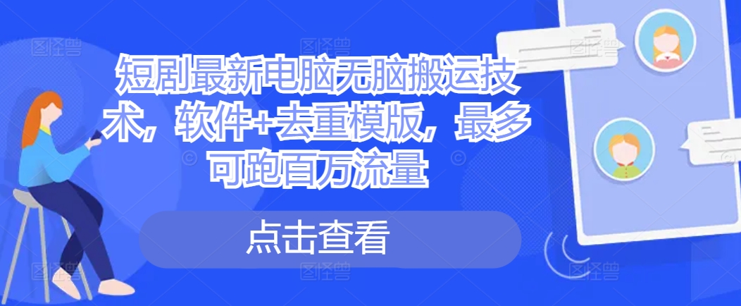 短剧最新电脑无脑搬运技术，软件+去重模版，最多可跑百万流量-染尘轻创社