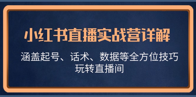 小红书直播实战营详解，涵盖起号、话术、数据等全方位技巧，玩转直播间-染尘轻创社