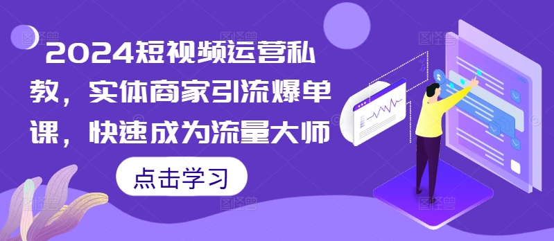 2024短视频运营私教，实体商家引流爆单课，快速成为流量大师-染尘轻创社