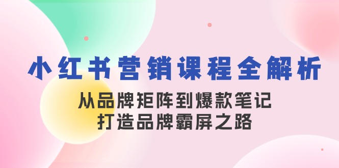 小红书营销课程全解析，从品牌矩阵到爆款笔记，打造品牌霸屏之路-染尘轻创社