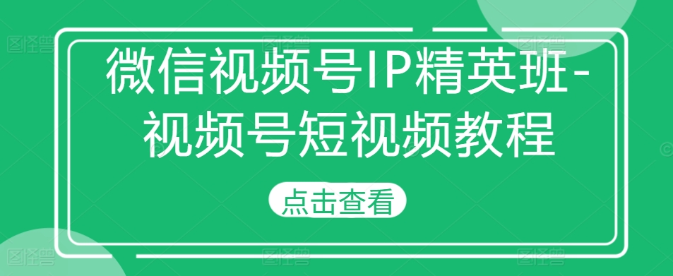 微信视频号IP精英班-视频号短视频教程-染尘轻创社