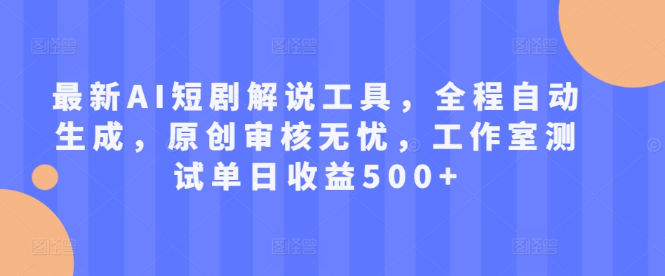 最新AI短剧解说工具，全程自动生成，原创审核无忧，工作室测试单日收益500+【揭秘】-染尘轻创社