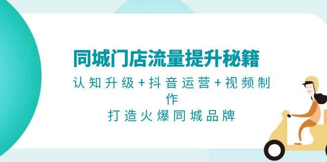 同城门店流量提升秘籍：认知升级+抖音运营+视频制作，打造火爆同城品牌-染尘轻创社