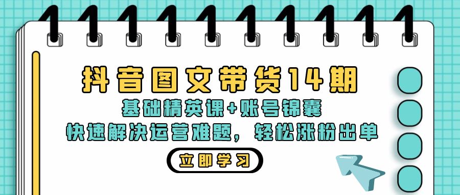 抖音 图文带货14期：基础精英课+账号锦囊，快速解决运营难题 轻松涨粉出单-染尘轻创社