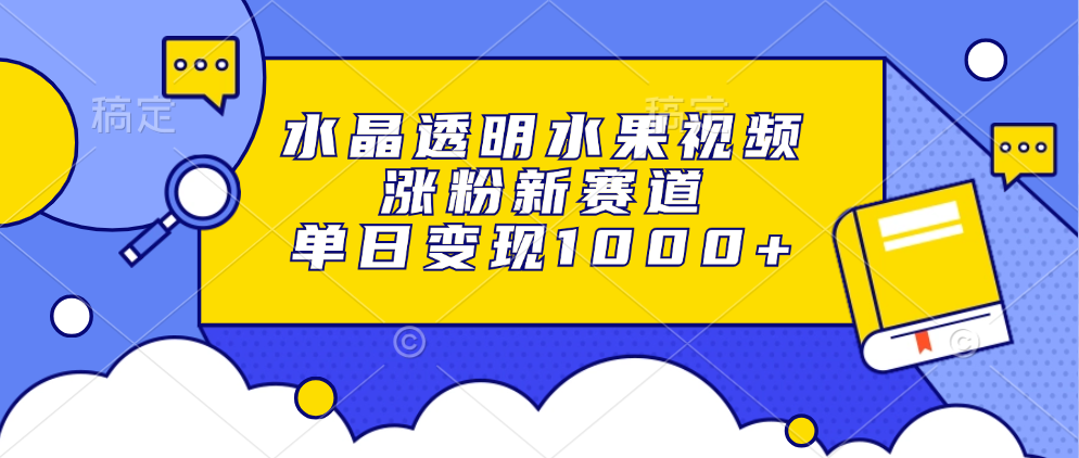 水晶透明水果视频，涨粉新赛道，单日变现1000+-染尘轻创社