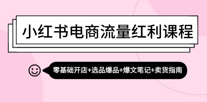 小红书电商流量红利课程：零基础开店+选品爆品+爆文笔记+卖货指南-染尘轻创社