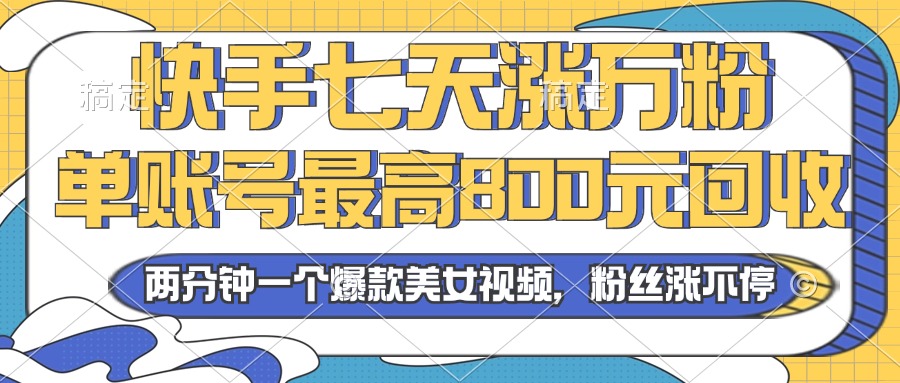 2024年快手七天涨万粉，但账号最高800元回收。两分钟一个爆款美女视频-染尘轻创社