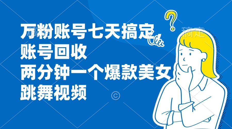 万粉账号七天搞定，账号回收，两分钟一个爆款美女跳舞视频-染尘轻创社