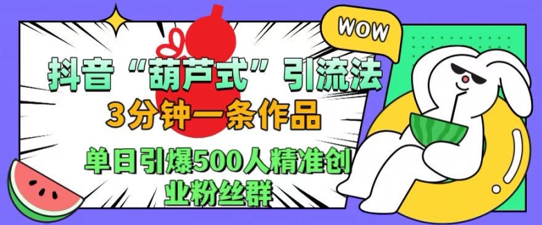 抖音葫芦式引流法，三分钟一条作品，单日引爆抖音500人精准创业粉丝群【揭秘】-染尘轻创社