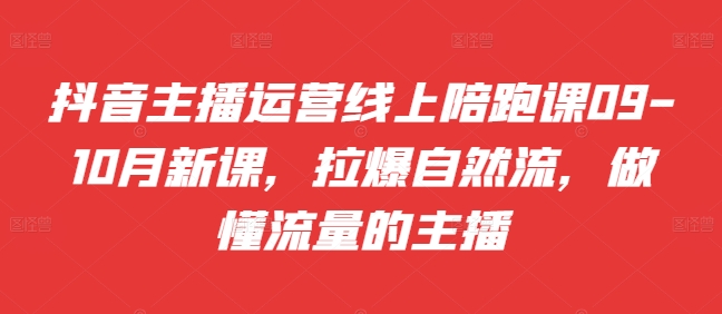 抖音主播运营线上陪跑课09-10月新课，拉爆自然流，做懂流量的主播-染尘轻创社