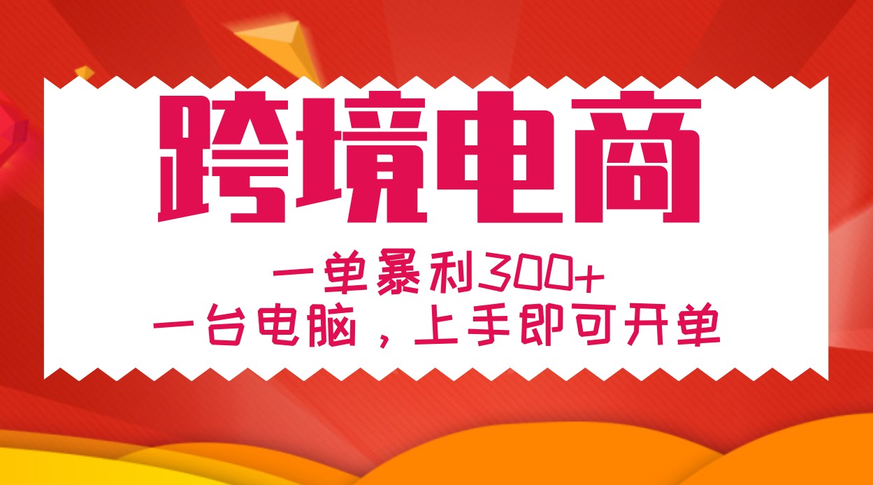 手把手教学跨境电商，一单暴利300+，一台电脑上手即可开单-染尘轻创社