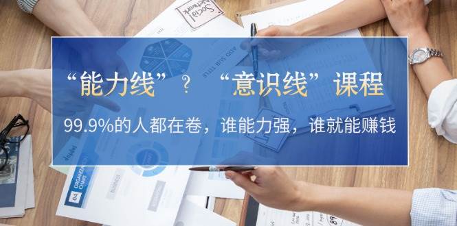 “能力线”“意识线”？99.9%的人都在卷，谁能力强，谁就能赚钱-染尘轻创社