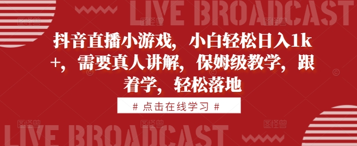 抖音直播小游戏，小白轻松日入1k+，需要真人讲解，保姆级教学，跟着学，轻松落地【揭秘】-染尘轻创社