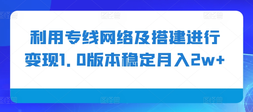 利用专线网络及搭建进行变现1.0版本稳定月入2w+【揭秘】-染尘轻创社