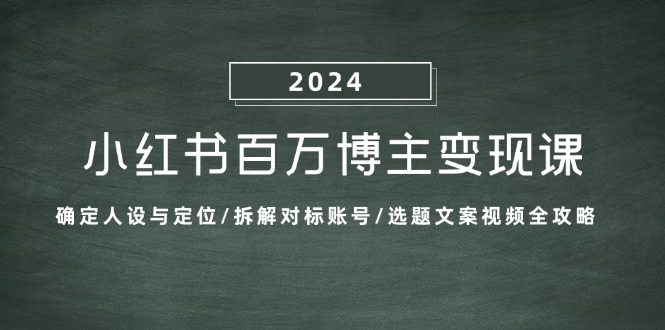 小红书百万博主变现课：确定人设与定位/拆解对标账号/选题文案视频全攻略-染尘轻创社