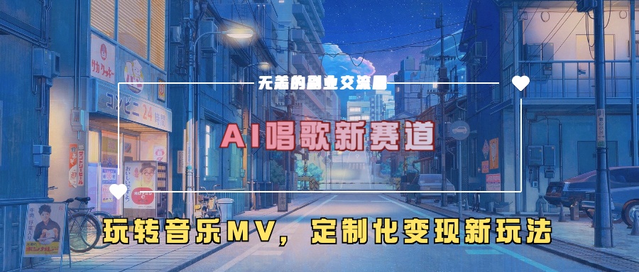 AI唱歌新赛道，玩转音乐mv，定制化变现新玩法-染尘轻创社