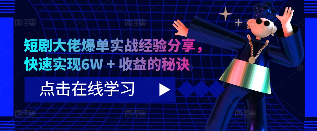 短剧大佬爆单实战经验分享，快速实现6W + 收益的秘诀-染尘轻创社