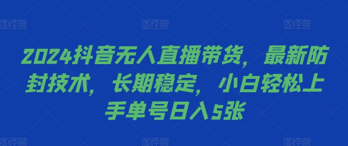 2024抖音无人直播带货，最新防封技术，长期稳定，小白轻松上手单号日入5张【揭秘】-染尘轻创社