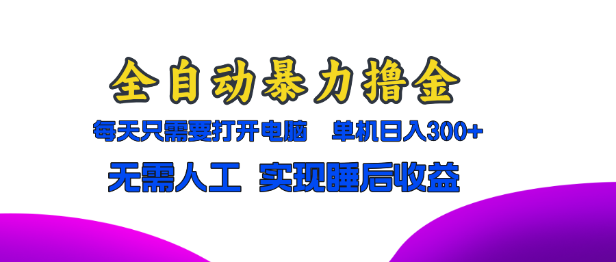 全自动暴力撸金，只需要打开电脑，单机日入300+无需人工，实现睡后收益-染尘轻创社