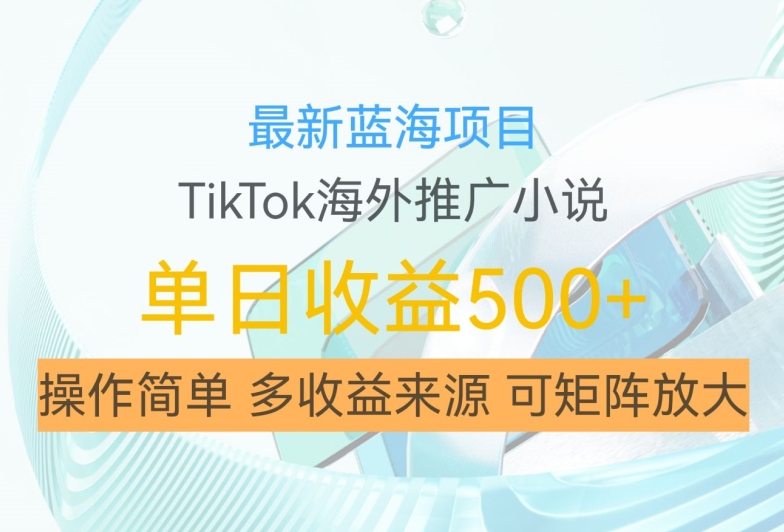 最新蓝海项目，利用tiktok海外推广小说赚钱佣金，简单易学，日入500+，可矩阵放大【揭秘】-染尘轻创社