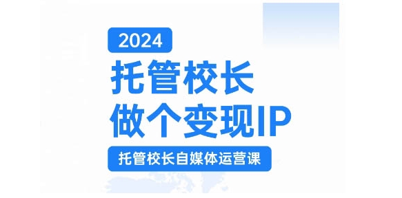 2024托管校长做个变现IP，托管校长自媒体运营课，利用短视频实现校区利润翻番-染尘轻创社