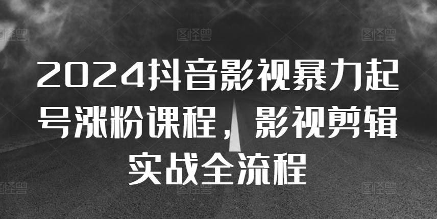 2024抖音影视暴力起号涨粉课程，影视剪辑搬运实战全流程-染尘轻创社