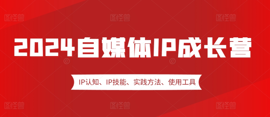 2024自媒体IP成长营，IP认知、IP技能、实践方法、使用工具、嘉宾分享等-染尘轻创社