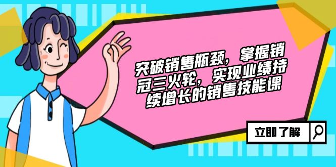 突破销售瓶颈，掌握销冠三火轮，实现业绩持续增长的销售技能课-染尘轻创社