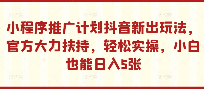 小程序推广计划抖音新出玩法，官方大力扶持，轻松实操，小白也能日入5张【揭秘】-染尘轻创社