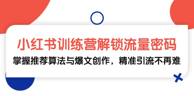 小红书训练营解锁流量密码，掌握推荐算法与爆文创作，精准引流不再难-染尘轻创社