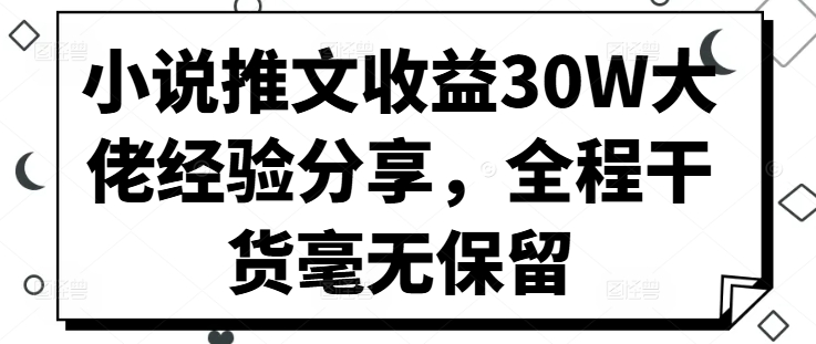 小说推文收益30W大佬经验分享，全程干货毫无保留-染尘轻创社