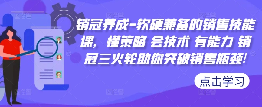 销冠养成-软硬兼备的销售技能课，懂策略 会技术 有能力 销冠三火轮助你突破销售瓶颈!-染尘轻创社