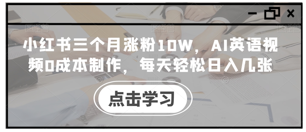 小红书三个月涨粉10W，AI英语视频0成本制作，每天轻松日入几张【揭秘】-染尘轻创社