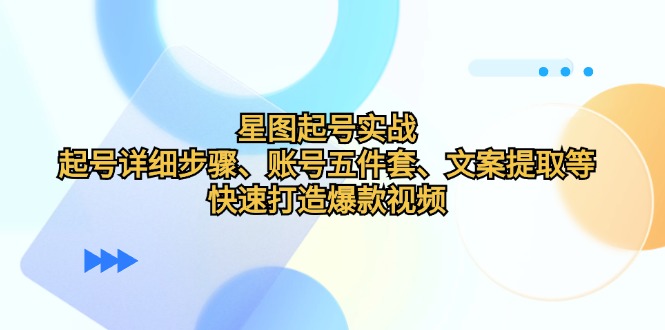 星图起号实战：起号详细步骤、账号五件套、文案提取等，快速打造爆款视频-染尘轻创社