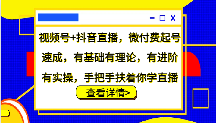 视频号+抖音直播，微付费起号速成，有基础有理论，有进阶有实操，手把手扶着你学直播-染尘轻创社