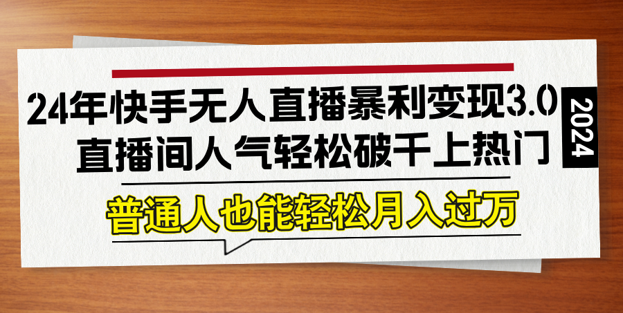 24年快手无人直播暴利变现3.0，直播间人气轻松破千上热门，普通人也能…-染尘轻创社