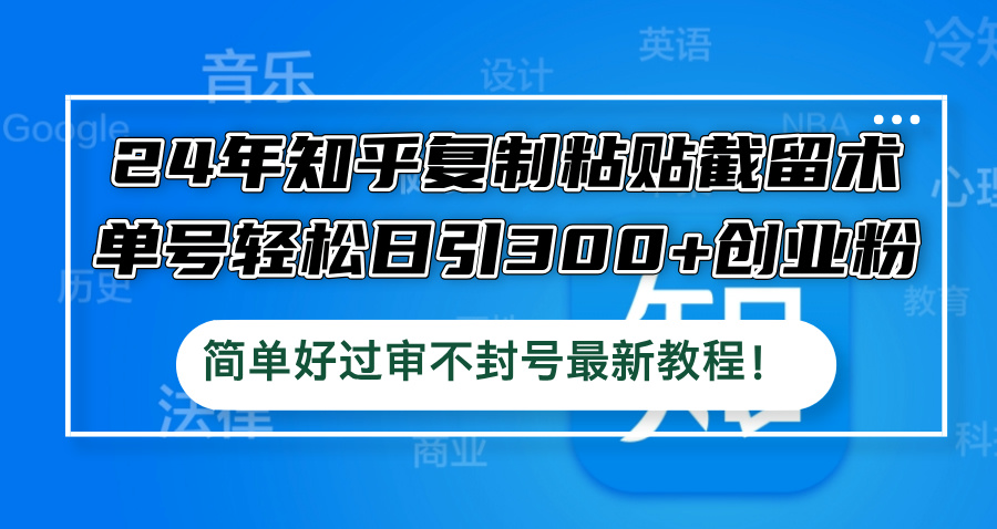 24年知乎复制粘贴截留术，单号轻松日引300+创业粉，简单好过审不封号最…-染尘轻创社